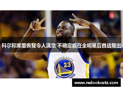 科尔称库里恢复令人满意 不确定能在全明星后首战复出